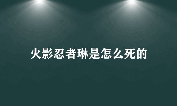 火影忍者琳是怎么死的