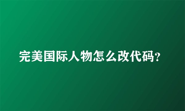 完美国际人物怎么改代码？