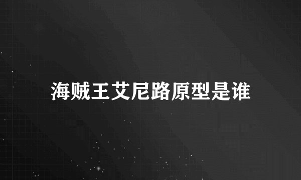 海贼王艾尼路原型是谁
