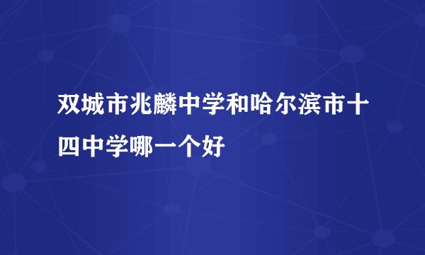 双城市兆麟中学和哈尔滨市十四中学哪一个好