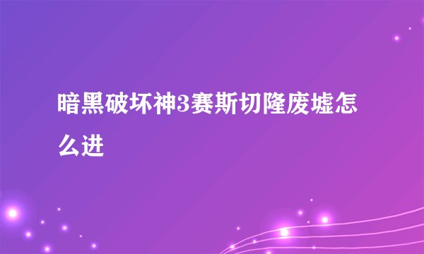 暗黑破坏神3赛斯切隆废墟怎么进
