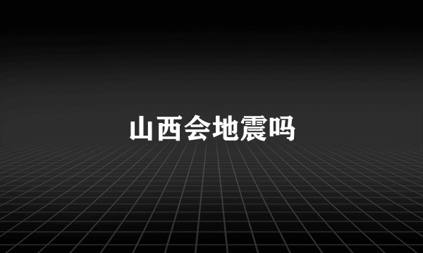 山西会地震吗