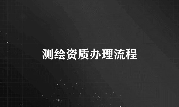 测绘资质办理流程