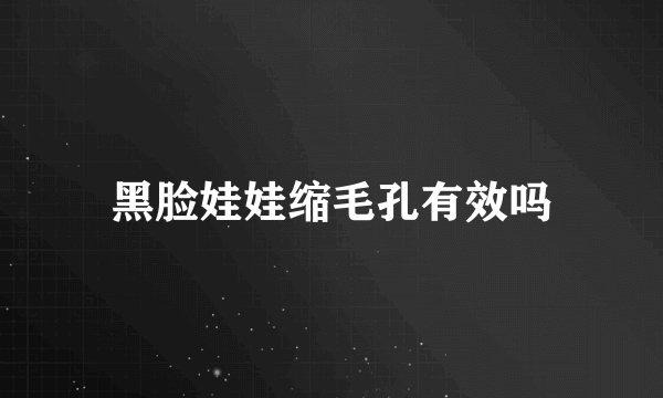 黑脸娃娃缩毛孔有效吗