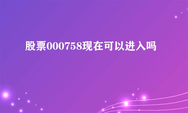 股票000758现在可以进入吗