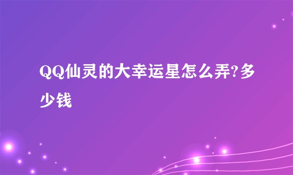 QQ仙灵的大幸运星怎么弄?多少钱