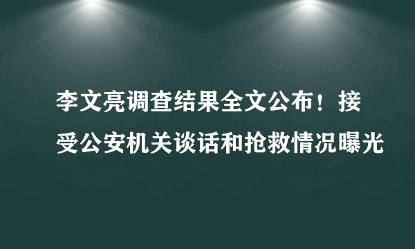 李文亮调查结果全文公布！接受公安机关谈话和抢救情况曝光