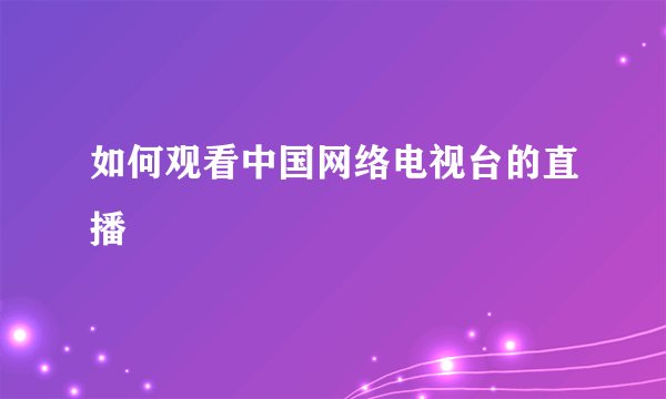 如何观看中国网络电视台的直播