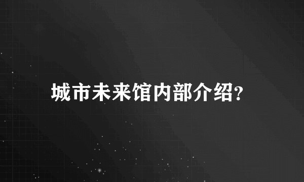 城市未来馆内部介绍?