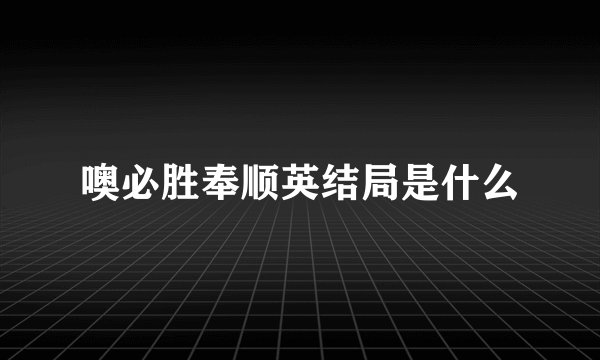 噢必胜奉顺英结局是什么