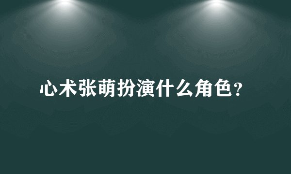 心术张萌扮演什么角色？
