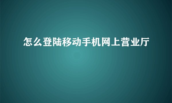 怎么登陆移动手机网上营业厅