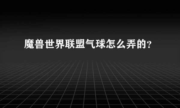魔兽世界联盟气球怎么弄的?