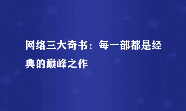 网络三大奇书：每一部都是经典的巅峰之作