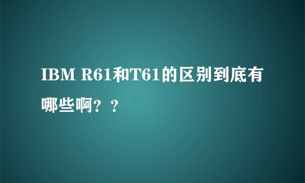 IBM R61和T61的区别到底有哪些啊??