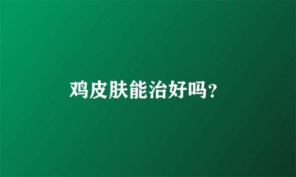鸡皮肤能治好吗?