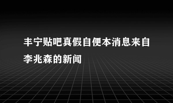 丰宁贴吧真假自便本消息来自李兆森的新闻