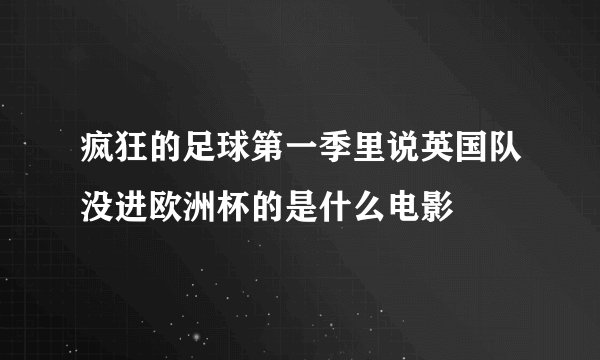 疯狂的足球第一季里说英国队没进欧洲杯的是什么电影