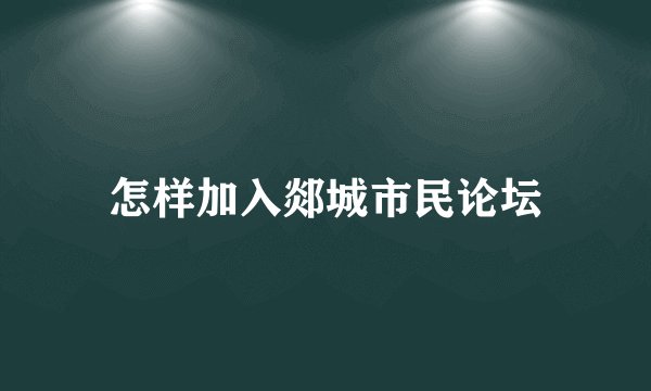 怎样加入郯城市民论坛