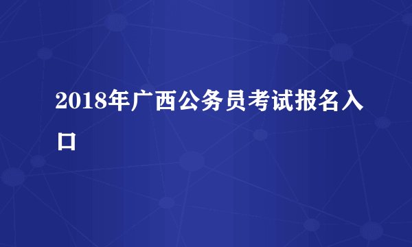 2018年广西公务员考试报名入口