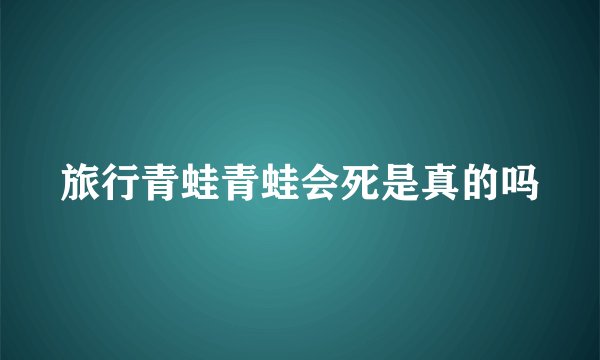 旅行青蛙青蛙会死是真的吗