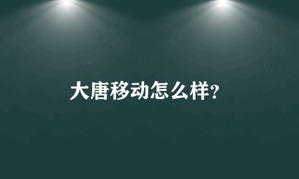 大唐移动怎么样?