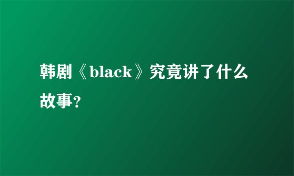 韩剧《black》究竟讲了什么故事？
