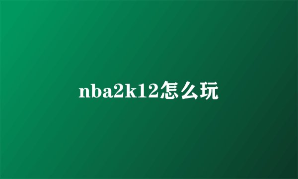 nba2k12怎么玩