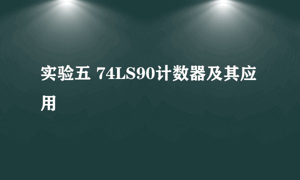 实验五 74LS90计数器及其应用