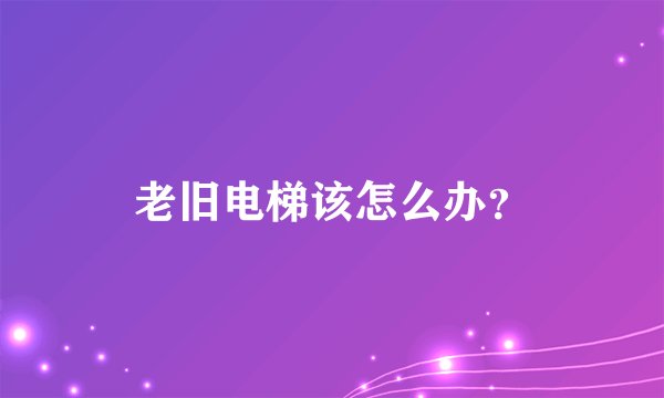 老旧电梯该怎么办?