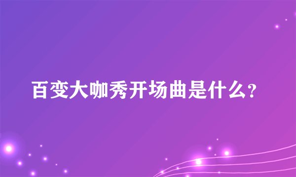 百变大咖秀开场曲是什么？