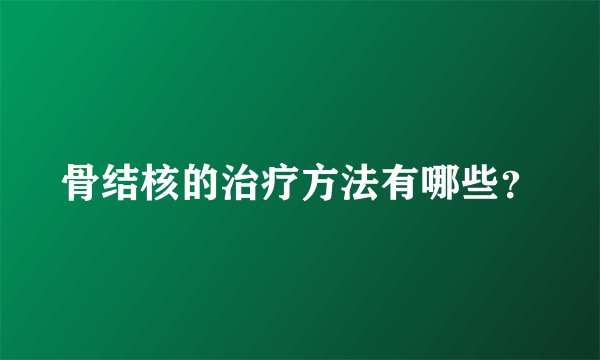 骨结核的治疗方法有哪些？
