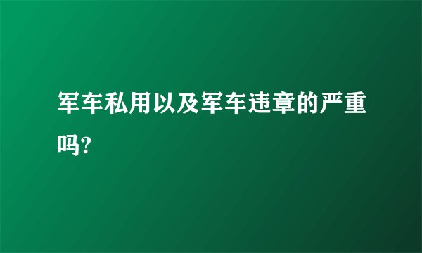 军车私用以及军车违章的严重吗?