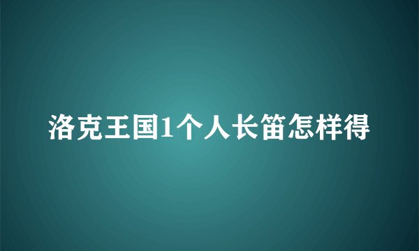 洛克王国1个人长笛怎样得