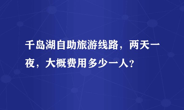 千岛湖自助旅游线路,两天一夜,大概费用多少一人?