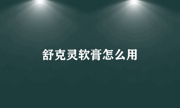 舒克灵软膏怎么用