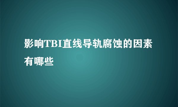影响TBI直线导轨腐蚀的因素有哪些