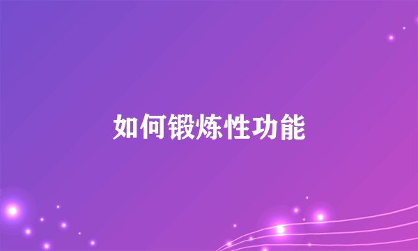 如何锻炼性功能