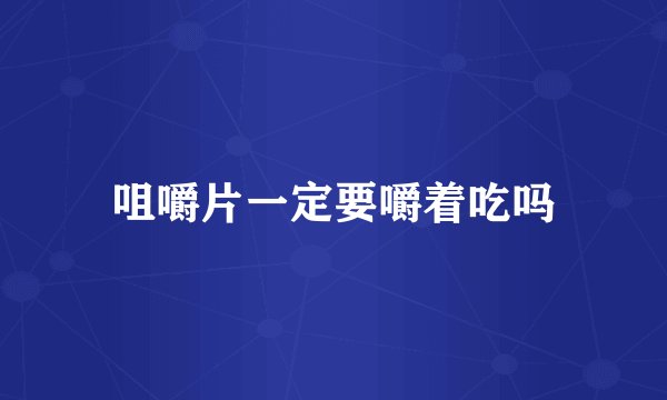 咀嚼片一定要嚼着吃吗