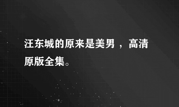 汪东城的原来是美男 ，高清原版全集。