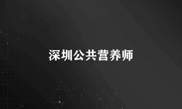 深圳公共营养师