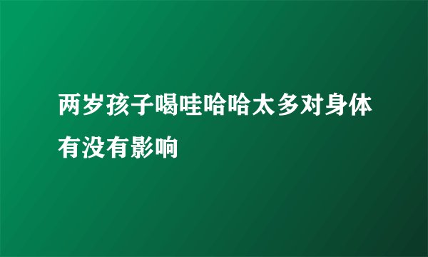 两岁孩子喝哇哈哈太多对身体有没有影响
