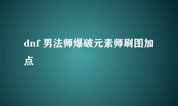 dnf 男法师爆破元素师刷图加点