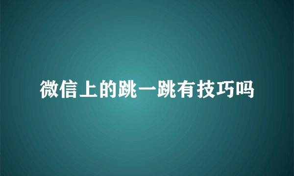 微信上的跳一跳有技巧吗