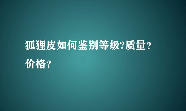 狐狸皮如何鉴别等级?质量？价格？