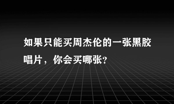 如果只能买周杰伦的一张黑胶唱片，你会买哪张？