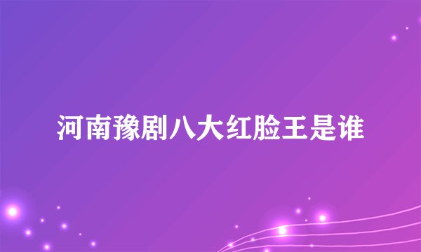 河南豫剧八大红脸王是谁