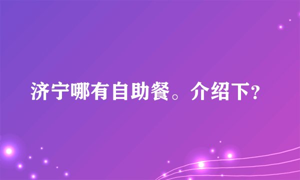 济宁哪有自助餐。介绍下？