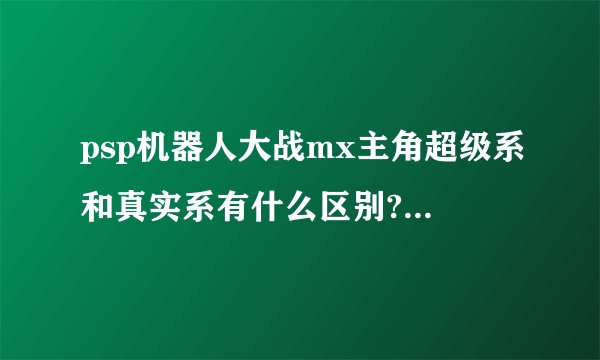 psp机器人大战mx主角超级系和真实系有什么区别?哪个好？