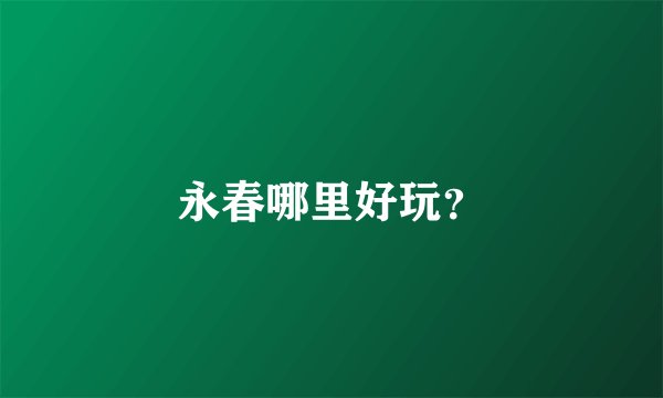 永春哪里好玩？